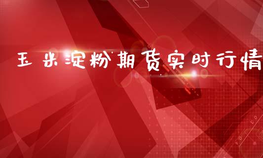 玉米淀粉期货实时行情_https://www.qdlswl.com_期货_第1张