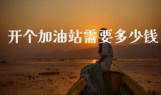 开个加油站需要多少钱_https://www.qdlswl.com_直播_第1张