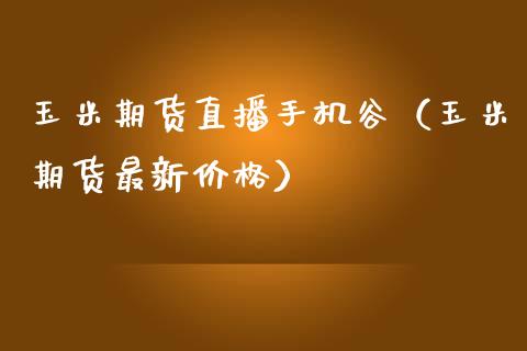 玉米期货直播手机谷（玉米期货最新价格）_https://www.qdlswl.com_直播_第1张