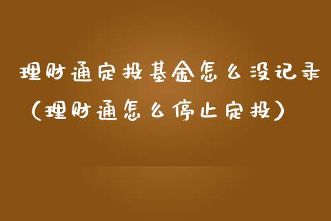 理财通定投基金怎么没记录（理财通怎么停止定投）_https://www.qdlswl.com_理财_第1张