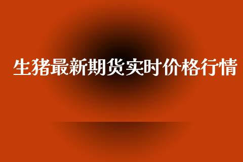 生猪最新期货实时价格行情_https://www.qdlswl.com_期货_第1张