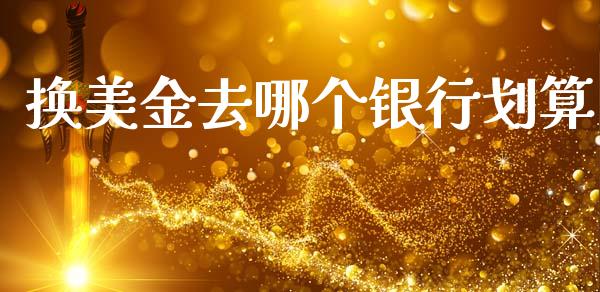 换美金去哪个银行划算_https://www.qdlswl.com_股票_第1张