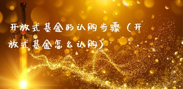 开放式基金的认购步骤（开放式基金怎么认购）_https://www.qdlswl.com_理财_第1张