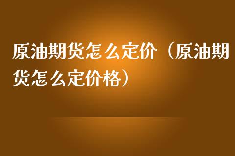 原油期货怎么定价（原油期货怎么定价格）_https://www.qdlswl.com_股指_第1张