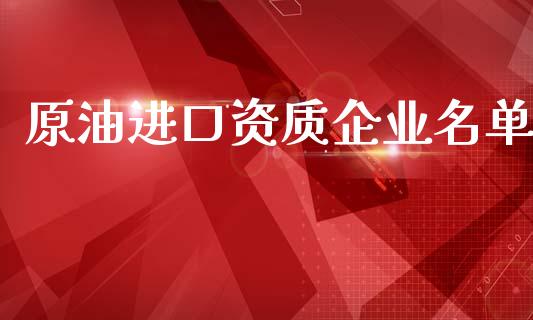 原油进口资质企业名单_https://www.qdlswl.com_直播_第1张