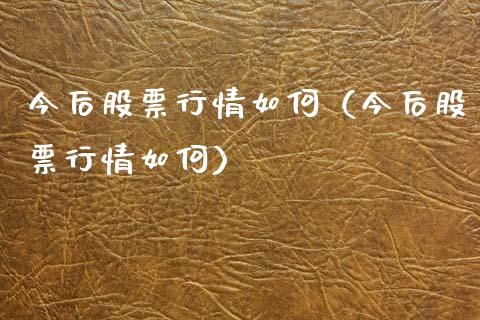 今后股票行情如何（今后股票行情如何）_https://www.qdlswl.com_外盘_第1张