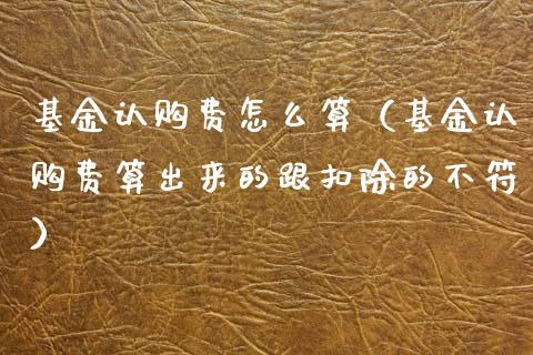 基金认购费怎么算（基金认购费算出来的跟扣除的不符）_https://www.qdlswl.com_基金_第1张