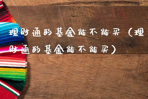理财通的基金能不能买（理财通的基金能不能买）_https://www.qdlswl.com_理财_第1张