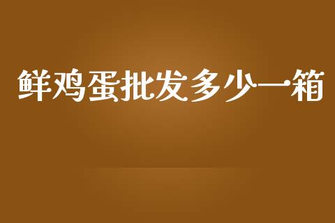鲜鸡蛋批发多少一箱_https://www.qdlswl.com_股指_第1张