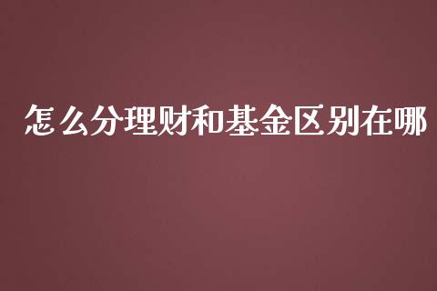 怎么分理财和基金区别在哪_https://www.qdlswl.com_理财_第1张