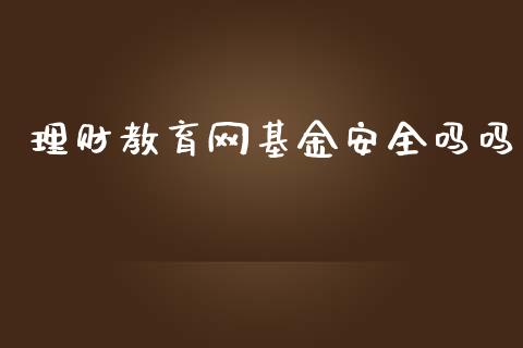 理财教育网基金安全吗吗_https://www.qdlswl.com_理财_第1张