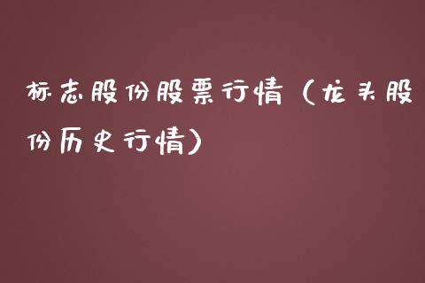 标志股份股票行情（龙头股份历史行情）_https://www.qdlswl.com_内盘_第1张