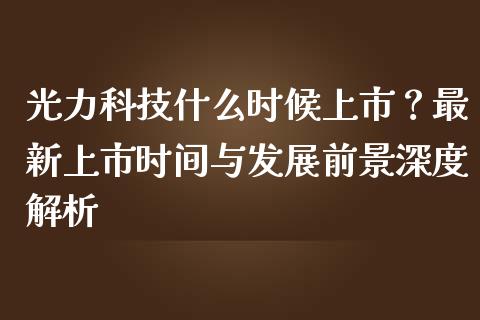 光力科技什么时候上市？最新上市时间与发展前景深度解析_https://www.qdlswl.com_理财_第1张