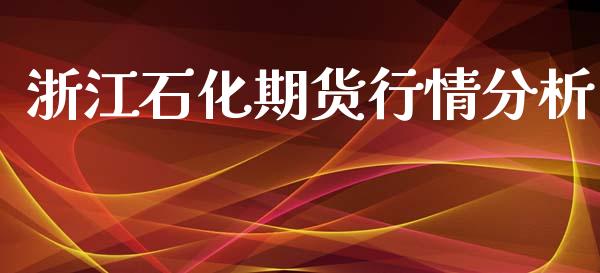 浙江石化期货行情分析_https://www.qdlswl.com_直播_第1张