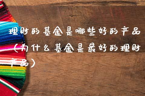 理财的基金是哪些好的产品（为什么基金是最好的理财产品）_https://www.qdlswl.com_理财_第1张