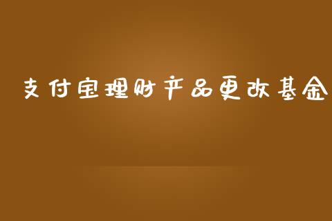 支付宝理财产品更改基金_https://www.qdlswl.com_基金_第1张