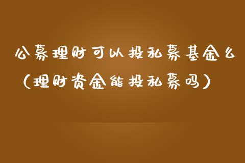公募理财可以投私募基金么（理财资金能投私募吗）_https://www.qdlswl.com_基金_第1张