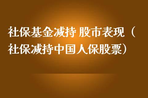 社保基金减持 股市表现（社保减持中国人保股票）_https://www.qdlswl.com_基金_第1张