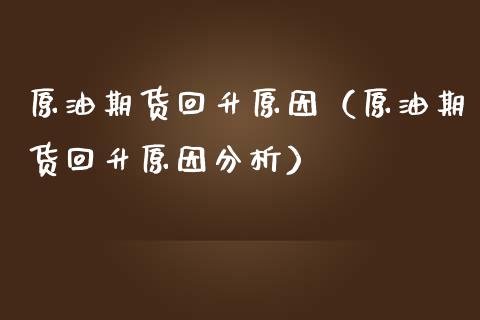 原油期货回升原因（原油期货回升原因分析）_https://www.qdlswl.com_期货_第1张