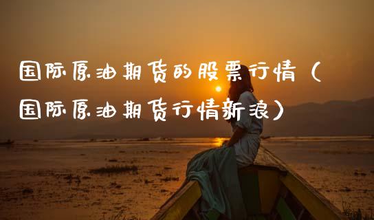 国际原油期货的股票行情（国际原油期货行情新浪）_https://www.qdlswl.com_期货_第1张