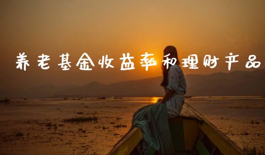 养老基金收益率和理财产品_https://www.qdlswl.com_理财_第1张