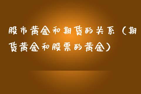 股市黄金和期货的关系（期货黄金和股票的黄金）_https://www.qdlswl.com_股指_第1张