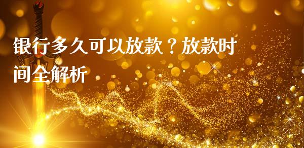银行多久可以放款？放款时间全解析_https://www.qdlswl.com_外盘_第1张