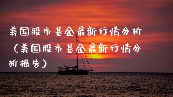 美国股市基金最新行情分析（美国股市基金最新行情分析报告）_https://www.qdlswl.com_基金_第1张