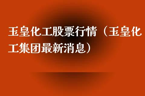 玉皇化工股票行情（玉皇化工集团最新消息）_https://www.qdlswl.com_内盘_第1张