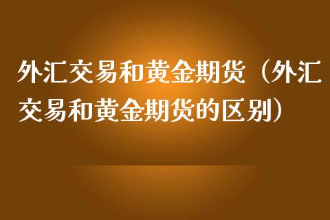 外汇交易和黄金期货（外汇交易和黄金期货的区别）_https://www.qdlswl.com_股指_第1张