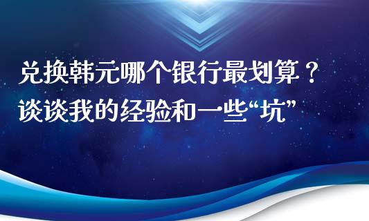 兑换韩元哪个银行最划算？谈谈我的经验和一些“坑”_https://www.qdlswl.com_理财_第1张