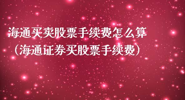 海通买卖股票手续费怎么算（海通证券买股票手续费）_https://www.qdlswl.com_外盘_第1张