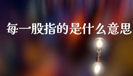 每一股指的是什么意思_https://www.qdlswl.com_外盘_第1张