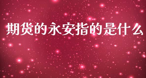 期货的永安指的是什么_https://www.qdlswl.com_基金_第1张