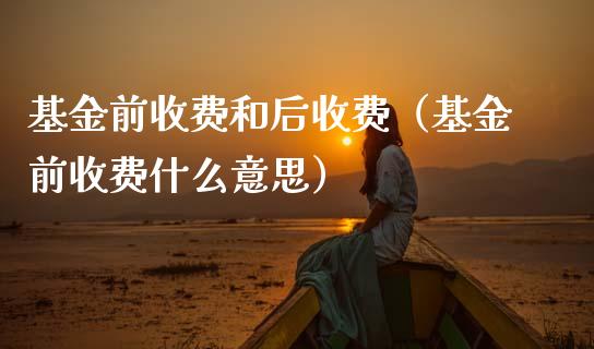 基金前收费和后收费（基金前收费什么意思）_https://www.qdlswl.com_理财_第1张