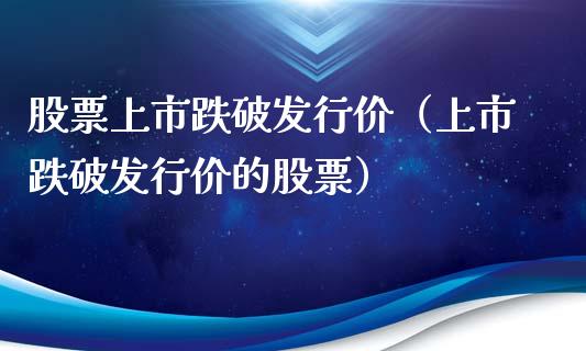 股票上市跌破发行价（上市跌破发行价的股票）_https://www.qdlswl.com_股票_第1张