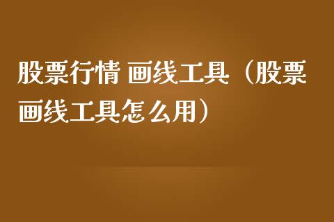 股票行情 画线工具（股票画线工具怎么用）_https://www.qdlswl.com_内盘_第1张
