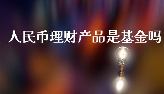 人民币理财产品是基金吗_https://www.qdlswl.com_基金_第1张