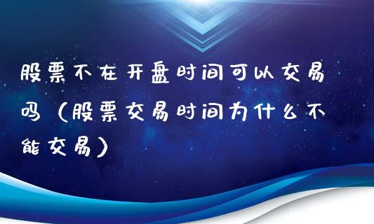 股票不在开盘时间可以交易吗（股票交易时间为什么不能交易）_https://www.qdlswl.com_外盘_第1张