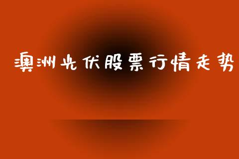 澳洲光伏股票行情走势_https://www.qdlswl.com_内盘_第1张