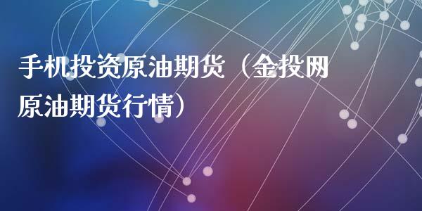 手机投资原油期货（金投网原油期货行情）_https://www.qdlswl.com_期货_第1张