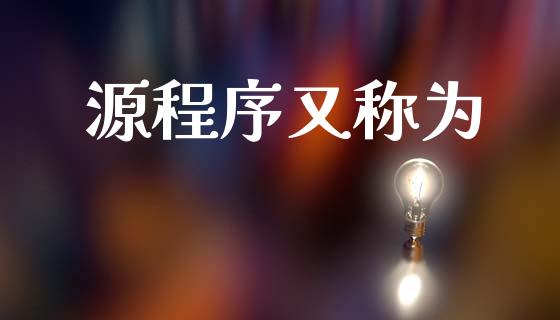 源程序又称为_https://www.qdlswl.com_期货_第1张