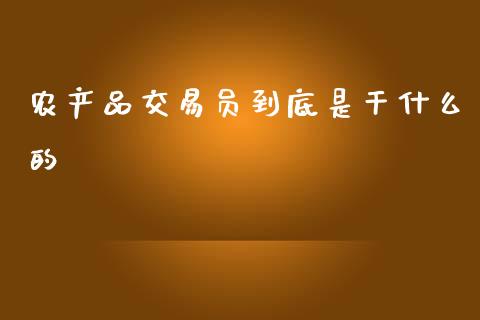 农产品交易员到底是干什么的_https://www.qdlswl.com_期货_第1张