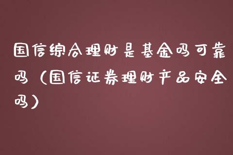 国信综合理财是基金吗可靠吗（国信证券理财产品安全吗）_https://www.qdlswl.com_理财_第1张