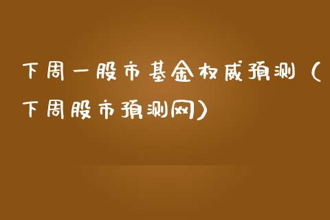 下周一股市基金权威预测（下周股市预测网）_https://www.qdlswl.com_理财_第1张
