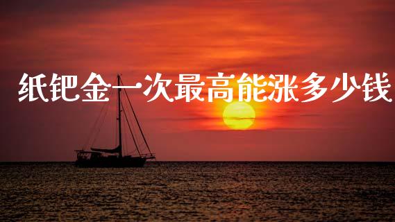 纸钯金一次最高能涨多少钱_https://www.qdlswl.com_股票_第1张