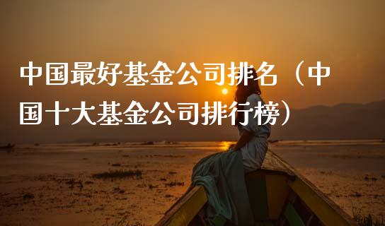 中国最好基金公司排名（中国十大基金公司排行榜）_https://www.qdlswl.com_基金_第1张