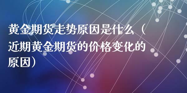 黄金期货走势原因是什么（近期黄金期货的价格变化的原因）_https://www.qdlswl.com_股指_第1张