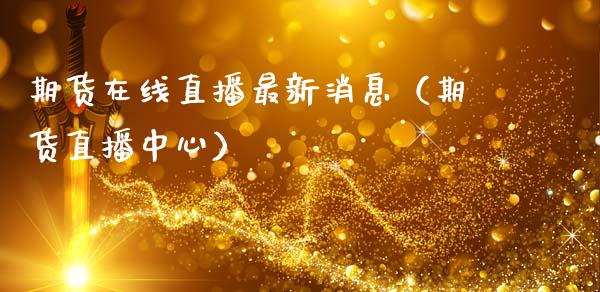 期货在线直播最新消息（期货直播中心）_https://www.qdlswl.com_直播_第1张