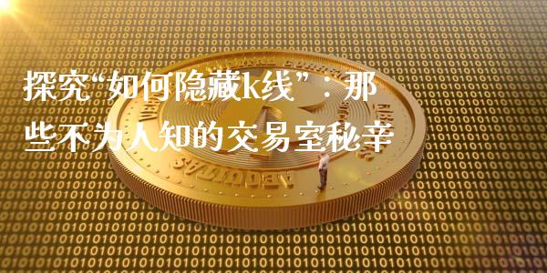 探究“如何隐藏k线”：那些不为人知的交易室秘辛_https://www.qdlswl.com_外盘_第1张